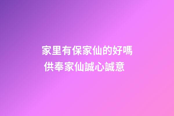 家里有保家仙的好嗎 供奉家仙誠心誠意